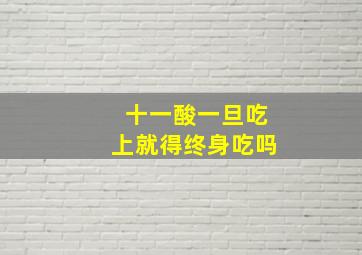 十一酸一旦吃上就得终身吃吗