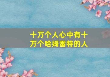 十万个人心中有十万个哈姆雷特的人