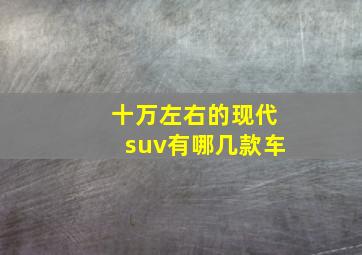 十万左右的现代suv有哪几款车