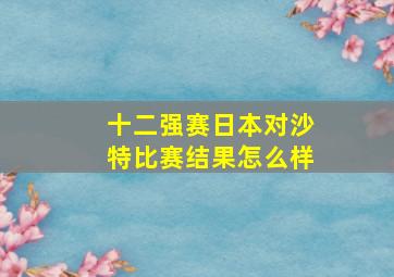 十二强赛日本对沙特比赛结果怎么样