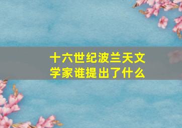 十六世纪波兰天文学家谁提出了什么