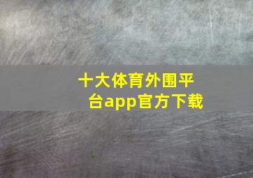 十大体育外围平台app官方下载