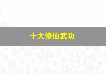 十大修仙武功