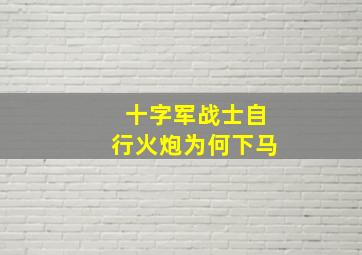 十字军战士自行火炮为何下马