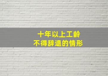 十年以上工龄不得辞退的情形