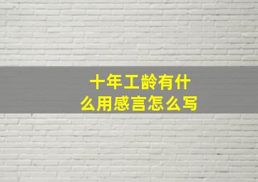 十年工龄有什么用感言怎么写