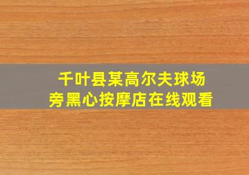 千叶县某高尔夫球场旁黑心按摩店在线观看