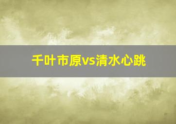 千叶市原vs清水心跳