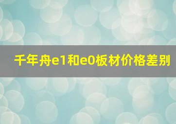 千年舟e1和e0板材价格差别