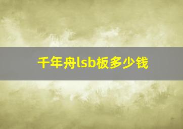 千年舟lsb板多少钱