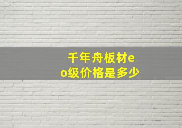 千年舟板材eo级价格是多少