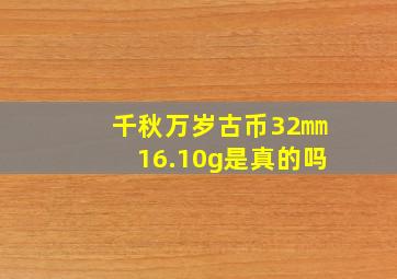 千秋万岁古币32㎜16.10g是真的吗