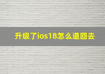 升级了ios18怎么退回去