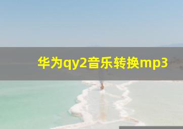 华为qy2音乐转换mp3