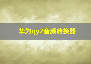 华为qy2音频转换器