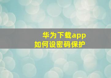 华为下载app如何设密码保护