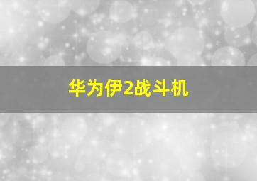 华为伊2战斗机