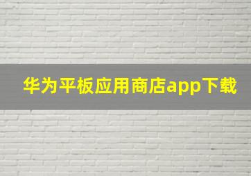 华为平板应用商店app下载