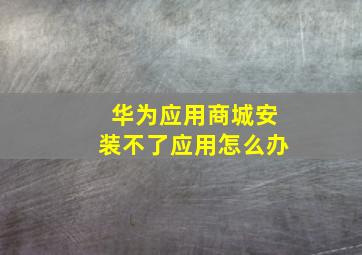 华为应用商城安装不了应用怎么办