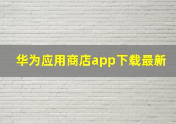 华为应用商店app下载最新