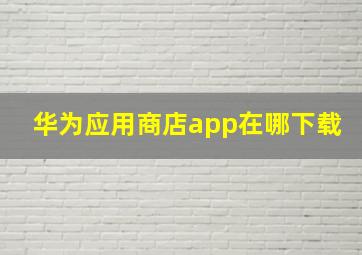 华为应用商店app在哪下载