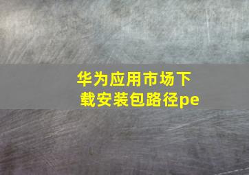 华为应用市场下载安装包路径pe