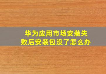 华为应用市场安装失败后安装包没了怎么办