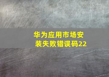 华为应用市场安装失败错误码22