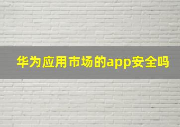 华为应用市场的app安全吗