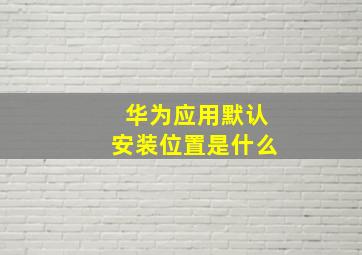 华为应用默认安装位置是什么