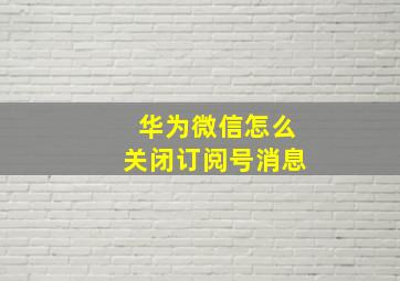 华为微信怎么关闭订阅号消息