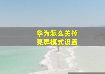 华为怎么关掉亮屏模式设置