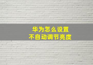 华为怎么设置不自动调节亮度