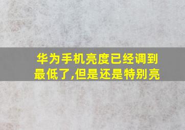 华为手机亮度已经调到最低了,但是还是特别亮