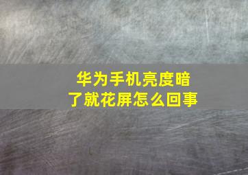 华为手机亮度暗了就花屏怎么回事