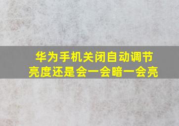 华为手机关闭自动调节亮度还是会一会暗一会亮