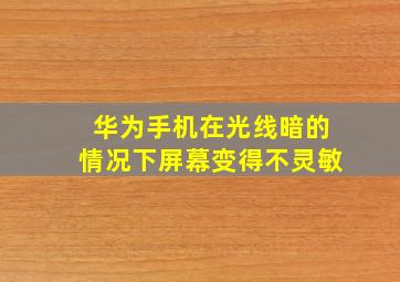 华为手机在光线暗的情况下屏幕变得不灵敏