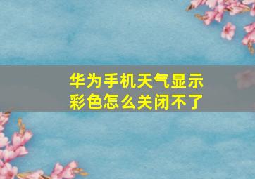 华为手机天气显示彩色怎么关闭不了