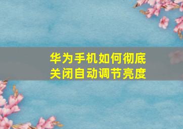 华为手机如何彻底关闭自动调节亮度