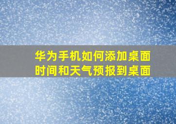 华为手机如何添加桌面时间和天气预报到桌面