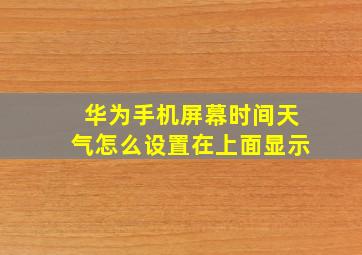 华为手机屏幕时间天气怎么设置在上面显示