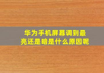 华为手机屏幕调到最亮还是暗是什么原因呢