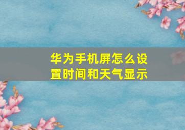 华为手机屏怎么设置时间和天气显示