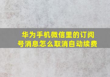 华为手机微信里的订阅号消息怎么取消自动续费