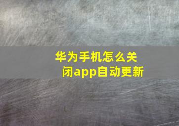 华为手机怎么关闭app自动更新