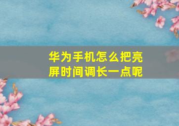 华为手机怎么把亮屏时间调长一点呢