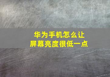 华为手机怎么让屏幕亮度很低一点