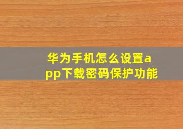 华为手机怎么设置app下载密码保护功能