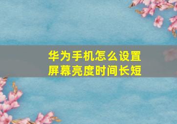 华为手机怎么设置屏幕亮度时间长短