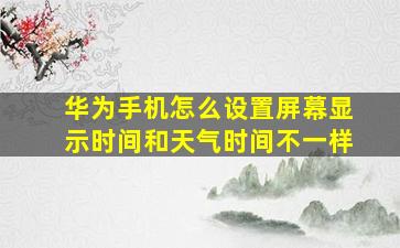 华为手机怎么设置屏幕显示时间和天气时间不一样